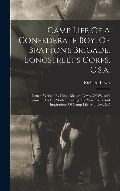 Camp Life Of A Confederate Boy, Of Bratton's Brigade, Longstreet's Corps, C.s.a.: Letters Written By Lieut. Richard Lewis, Of Walker's Regiment, To His Mother, During The War, Facts And Inspirations Of Camp Life, Marches, &c