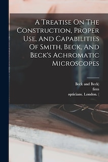 Couverture_A Treatise On The Construction, Proper Use, And Capabilities Of Smith, Beck, And Beck's Achromatic Microscopes