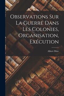 Front cover_Observations sur la Guerre Dans les Colonies, Organisation, Exécution
