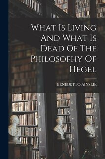 Couverture_What Is Living And What Is Dead Of The Philosophy Of Hegel