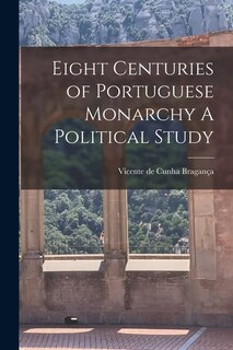 Front cover_Eight Centuries of Portuguese Monarchy A Political Study