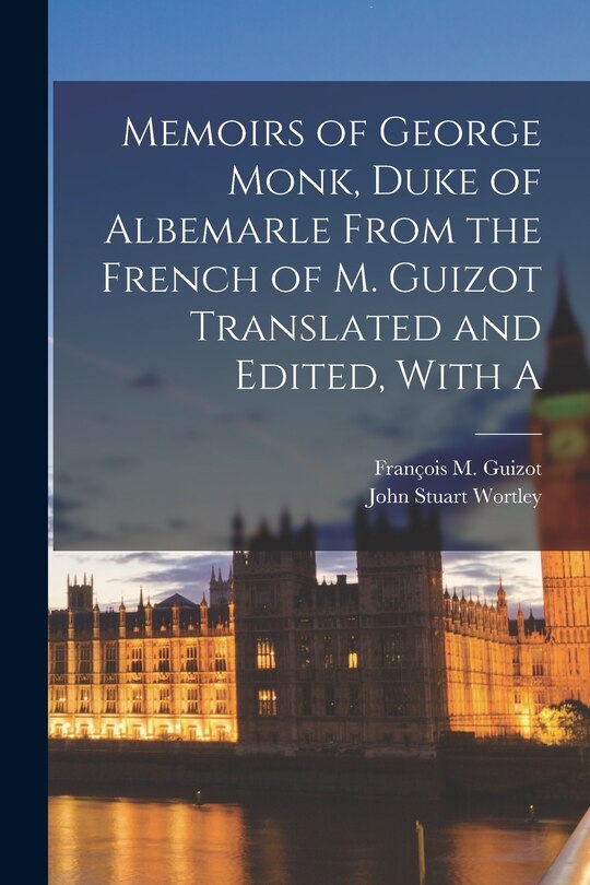 Front cover_Memoirs of George Monk, Duke of Albemarle From the French of M. Guizot Translated and Edited, With A