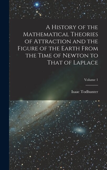 Couverture_A History of the Mathematical Theories of Attraction and the Figure of the Earth From the Time of Newton to That of Laplace; Volume 1