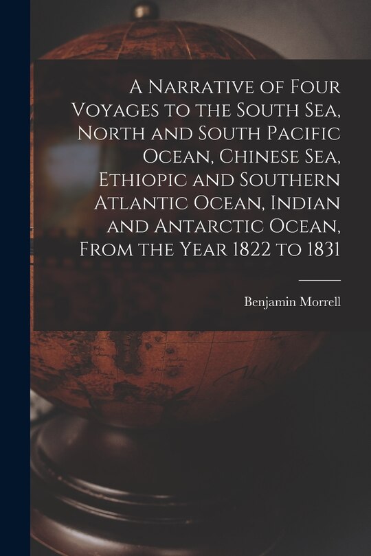 Front cover_A Narrative of Four Voyages to the South Sea, North and South Pacific Ocean, Chinese Sea, Ethiopic and Southern Atlantic Ocean, Indian and Antarctic Ocean, From the Year 1822 to 1831