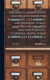 Front cover_Decimal Classification and Relativ Index for Arranging, Cataloging, and Indexing Public and Private Libraries and for Pamflets, Clippings, Notes, Scrap Books, Index Rerums, Etc