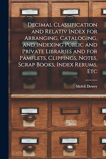 Couverture_Decimal Classification and Relativ Index for Arranging, Cataloging, and Indexing Public and Private Libraries and for Pamflets, Clippings, Notes, Scrap Books, Index Rerums, Etc