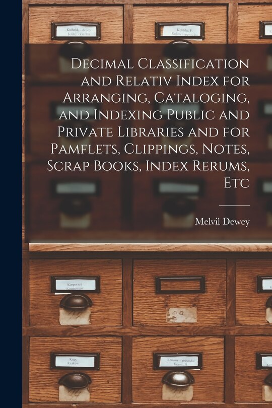 Couverture_Decimal Classification and Relativ Index for Arranging, Cataloging, and Indexing Public and Private Libraries and for Pamflets, Clippings, Notes, Scrap Books, Index Rerums, Etc