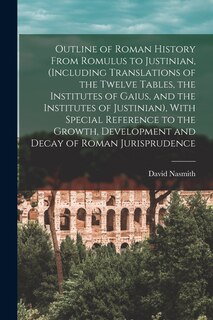 Front cover_Outline of Roman History From Romulus to Justinian, (Including Translations of the Twelve Tables, the Institutes of Gaius, and the Institutes of Justinian), With Special Reference to the Growth, Development and Decay of Roman Jurisprudence