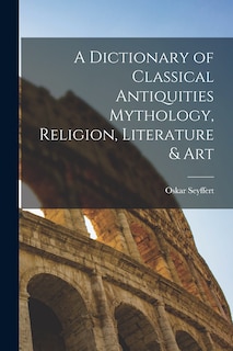Front cover_A Dictionary of Classical Antiquities Mythology, Religion, Literature & Art