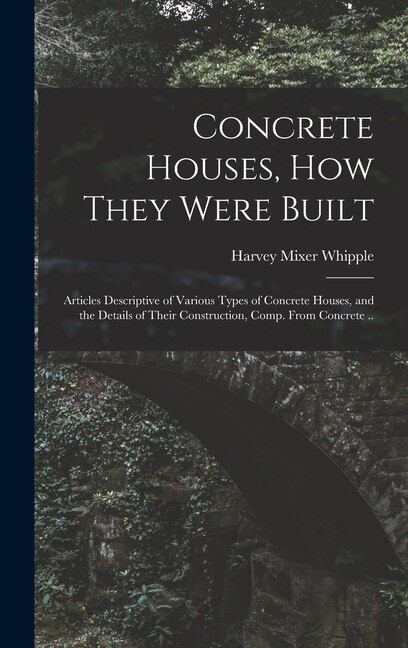 Couverture_Concrete Houses, how They Were Built; Articles Descriptive of Various Types of Concrete Houses, and the Details of Their Construction, Comp. From Concrete ..