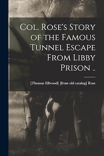 Front cover_Col. Rose's Story of the Famous Tunnel Escape From Libby Prison ..
