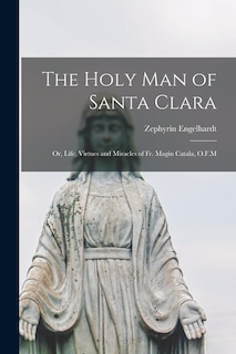 Couverture_The Holy man of Santa Clara; or, Life, Virtues and Miracles of Fr. Magin Catala, O.F.M