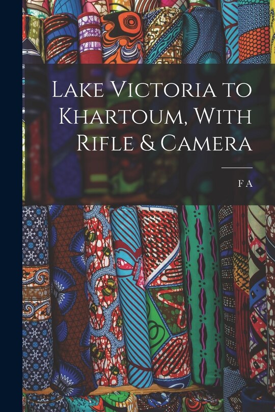 Front cover_Lake Victoria to Khartoum, With Rifle & Camera