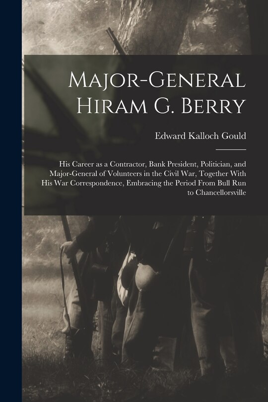 Front cover_Major-general Hiram G. Berry; his Career as a Contractor, Bank President, Politician, and Major-general of Volunteers in the Civil war, Together With his war Correspondence, Embracing the Period From Bull Run to Chancellorsville