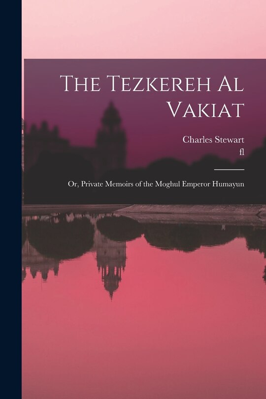 Front cover_The Tezkereh al Vakiat; or, Private Memoirs of the Moghul Emperor Humayun
