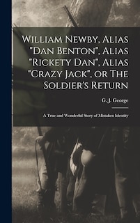 Front cover_William Newby, Alias Dan Benton, Alias Rickety Dan, Alias Crazy Jack, or The Soldier's Return; a True and Wonderful Story of Mistaken Identity
