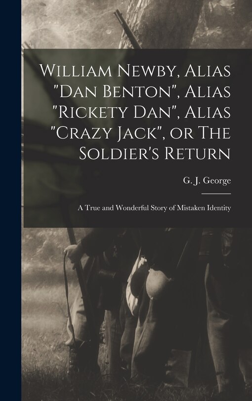 Front cover_William Newby, Alias Dan Benton, Alias Rickety Dan, Alias Crazy Jack, or The Soldier's Return; a True and Wonderful Story of Mistaken Identity