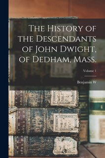 Front cover_The History of the Descendants of John Dwight, of Dedham, Mass.; Volume 1