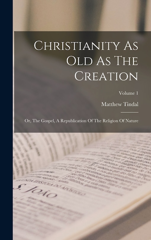 Christianity As Old As The Creation: Or, The Gospel, A Republication Of The Religion Of Nature; Volume 1