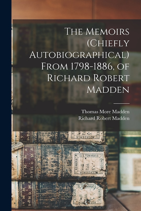 Front cover_The Memoirs (chiefly Autobiographical) From 1798-1886, of Richard Robert Madden