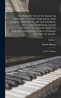 Front cover_The Present State Of Music In Germany, The Netherlands, And United Provinces. Or The Journal Of A Tour Through Those Countries, Undertaken To Collect Materials For A General History Of Music