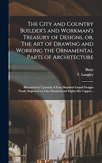 Front cover_The City and Country Builder's and Workman's Treasury of Designs, or, The Art of Drawing and Working the Ornamental Parts of Architecture