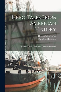 Hero Tales From American History: By Henry Cabot Lodge And Theodore Roosevelt