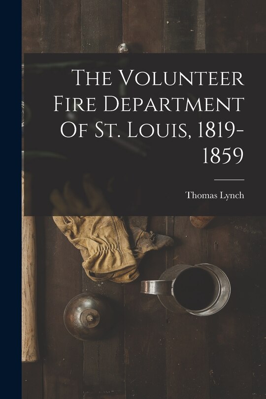 Front cover_The Volunteer Fire Department Of St. Louis, 1819-1859