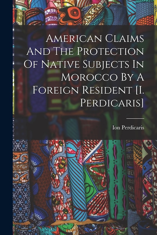 Front cover_American Claims And The Protection Of Native Subjects In Morocco By A Foreign Resident [i. Perdicaris]
