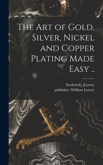 Front cover_The Art of Gold, Silver, Nickel and Copper Plating Made Easy ..