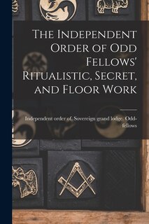 Front cover_The Independent Order of Odd Fellows' Ritualistic, Secret, and Floor Work