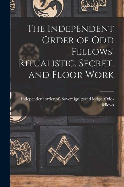 Front cover_The Independent Order of Odd Fellows' Ritualistic, Secret, and Floor Work