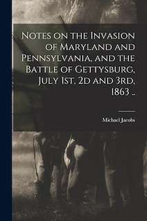 Front cover_Notes on the Invasion of Maryland and Pennsylvania, and the Battle of Gettysburg, July 1st, 2d and 3rd, 1863 ..