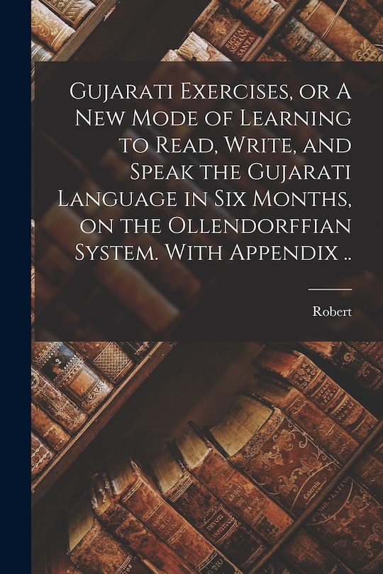 Front cover_Gujarati Exercises, or A New Mode of Learning to Read, Write, and Speak the Gujarati Language in Six Months, on the Ollendorffian System. With Appendix ..