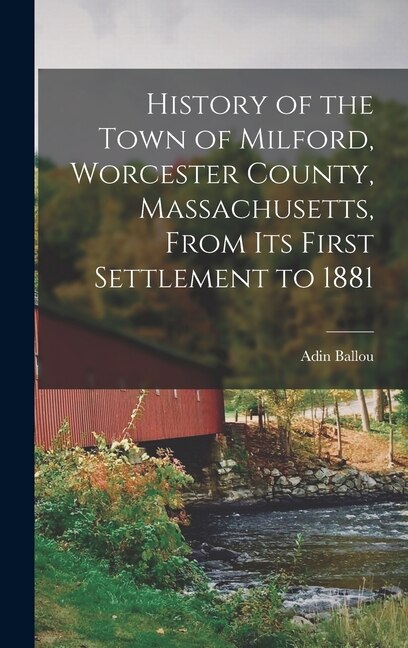 Front cover_History of the Town of Milford, Worcester County, Massachusetts, From its First Settlement to 1881