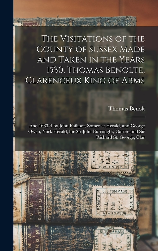 Front cover_The Visitations of the County of Sussex Made and Taken in the Years 1530, Thomas Benolte, Clarenceux King of Arms; and 1633-4 by John Philipot, Somerset Herald, and George Owen, York Herald, for Sir John Burroughs, Garter, and Sir Richard St. George, Clar