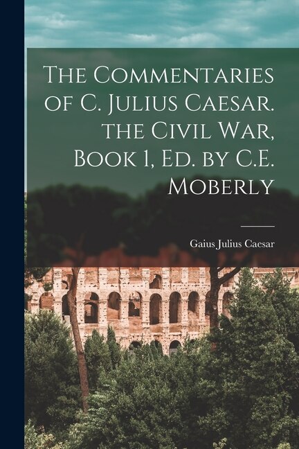 Front cover_The Commentaries of C. Julius Caesar. the Civil War, Book 1, Ed. by C.E. Moberly
