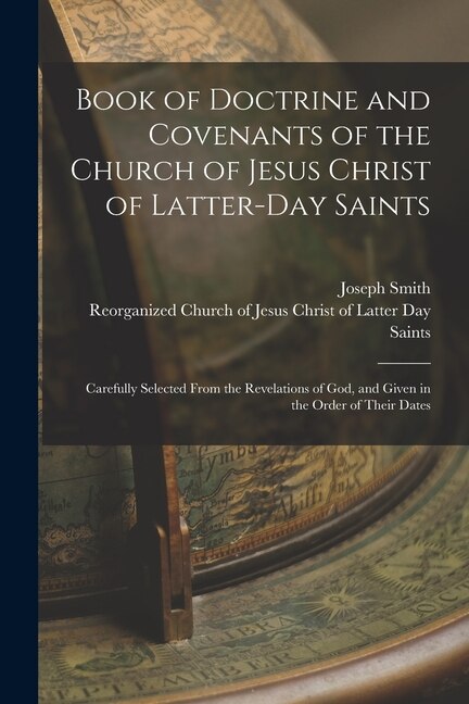 Book of Doctrine and Covenants of the Church of Jesus Christ of Latter-Day Saints: Carefully Selected From the Revelations of God, and Given in the Order of Their Dates