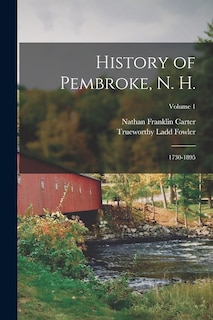 History of Pembroke, N. H.: 1730-1895; Volume 1