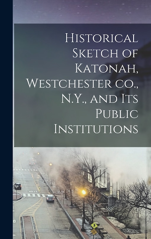 Front cover_Historical Sketch of Katonah, Westchester co., N.Y., and its Public Institutions