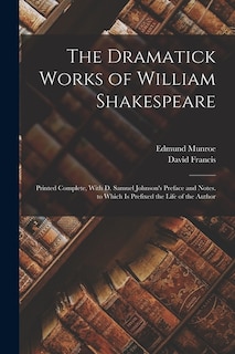 The Dramatick Works of William Shakespeare: Printed Complete, With D. Samuel Johnson's Preface and Notes. to Which Is Prefixed the Life of the Author