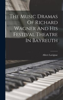 Front cover_The Music Dramas Of Richard Wagner And His Festival Theatre In Bayreuth