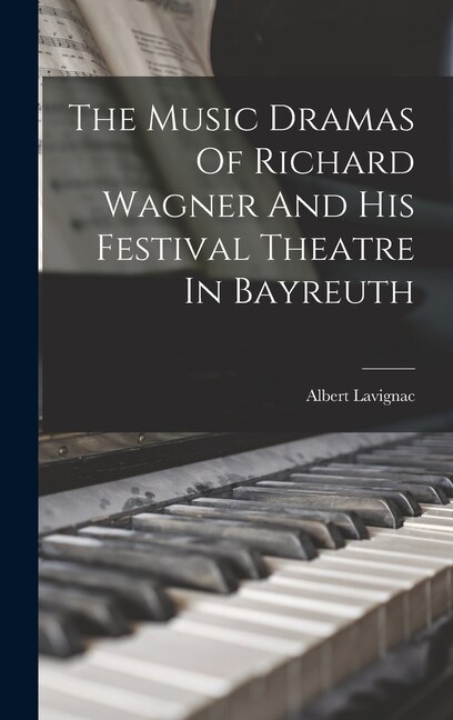 Front cover_The Music Dramas Of Richard Wagner And His Festival Theatre In Bayreuth