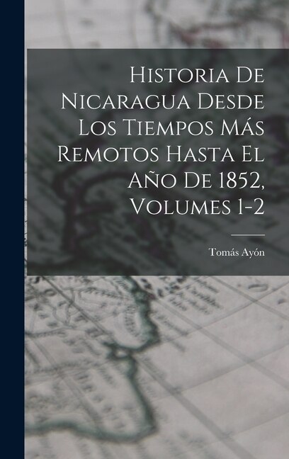 Front cover_Historia De Nicaragua Desde Los Tiempos Más Remotos Hasta El Año De 1852, Volumes 1-2