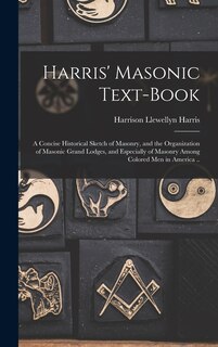 Front cover_Harris' Masonic Text-book; a Concise Historical Sketch of Masonry, and the Organization of Masonic Grand Lodges, and Especially of Masonry Among Colored men in America ..