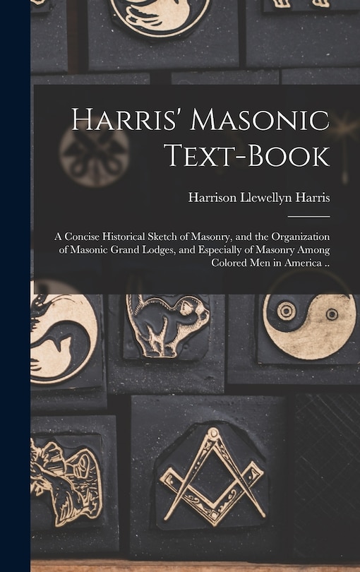 Front cover_Harris' Masonic Text-book; a Concise Historical Sketch of Masonry, and the Organization of Masonic Grand Lodges, and Especially of Masonry Among Colored men in America ..