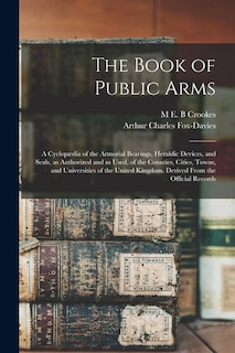 Front cover_The Book of Public Arms; a Cyclopædia of the Armorial Bearings, Heraldic Devices, and Seals, as Authorized and as Used, of the Counties, Cities, Towns, and Universities of the United Kingdom. Derived From the Official Records