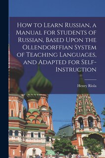 Front cover_How to Learn Russian, a Manual for Students of Russian, Based Upon the Ollendorffian System of Teaching Languages, and Adapted for Self-instruction