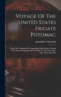 Voyage Of The United States Frigate Potomac: Under The Command Of Commodore John Downes, During The Circum-navigation Of The Globe, In The Years 1831, 1832, 1833, And 1834