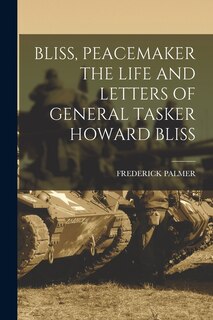 Front cover_Bliss, Peacemaker the Life and Letters of General Tasker Howard Bliss